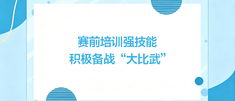 賽前培訓(xùn)強(qiáng)技能，積極備戰(zhàn)“大比武”